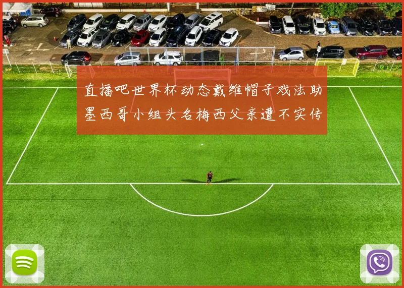 直播吧世界杯动态戴维帽子戏法助墨西哥小组头名梅西父亲遭不实传言困扰