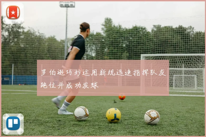 罗伯逊巧妙运用新规迅速指挥队友跑位并成功发球