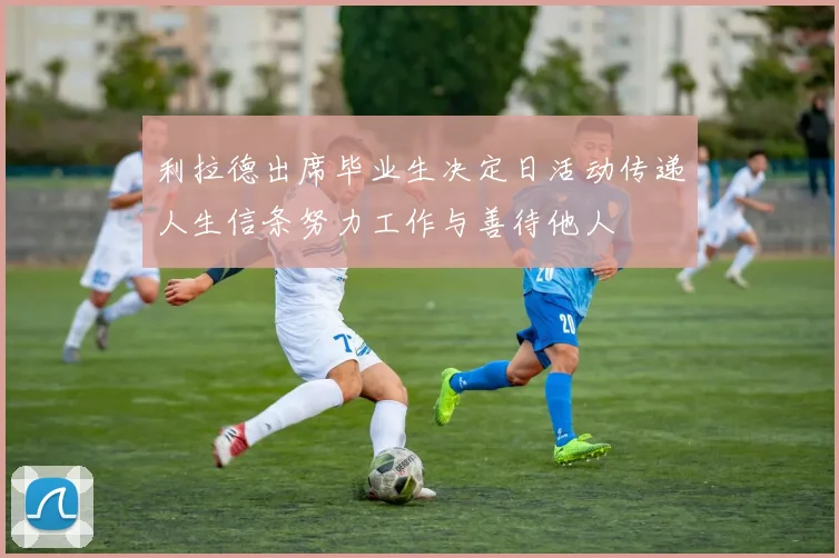 利拉德出席毕业生决定日活动传递人生信条努力工作与善待他人