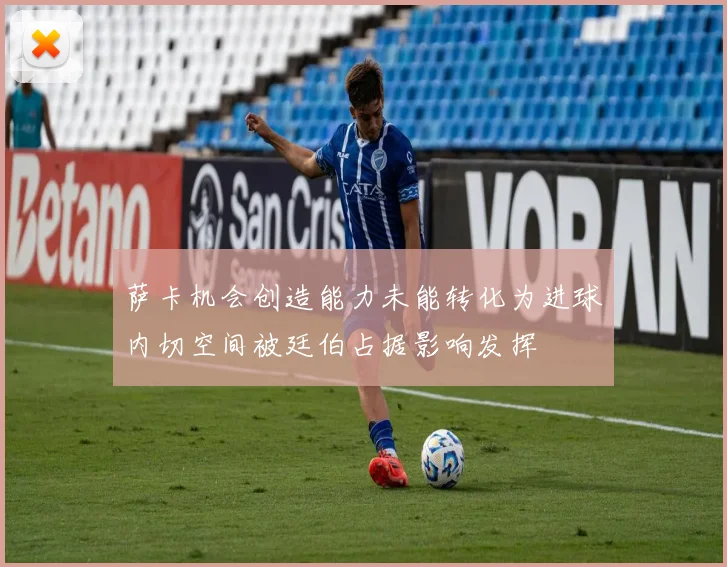 萨卡机会创造能力未能转化为进球内切空间被廷伯占据影响发挥