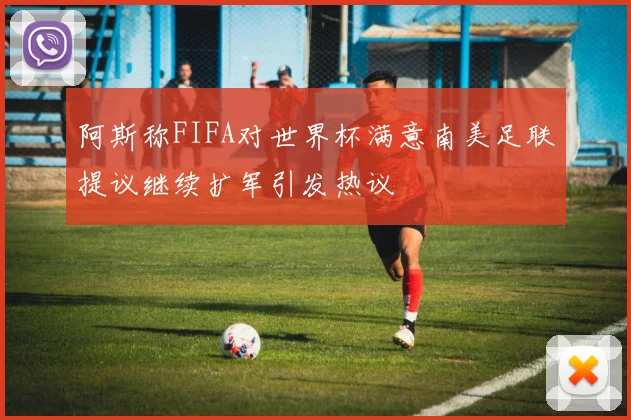 阿斯称FIFA对世界杯满意南美足联提议继续扩军引发热议