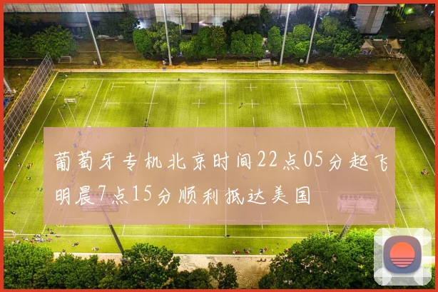 葡萄牙专机北京时间22点05分起飞明晨7点15分顺利抵达美国