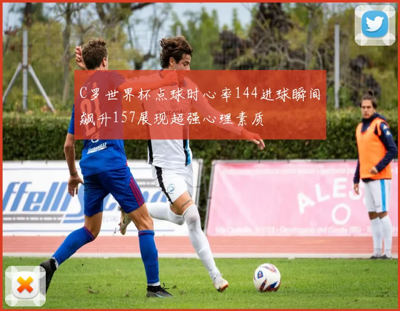 C罗世界杯点球时心率144进球瞬间飙升157展现超强心理素质