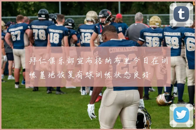 拜仁俱乐部宣布格纳布里今日在训练基地恢复有球训练状态良好