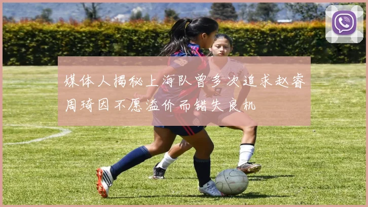 媒体人揭秘上海队曾多次追求赵睿周琦因不愿溢价而错失良机