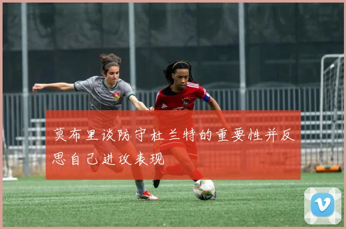莫布里谈防守杜兰特的重要性并反思自己进攻表现