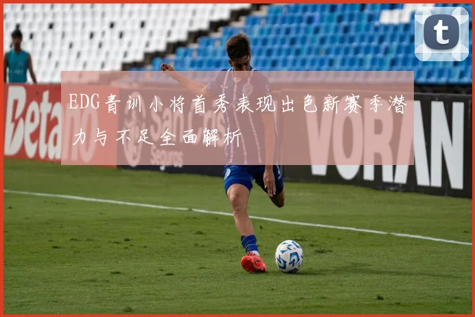 EDG青训小将首秀表现出色新赛季潜力与不足全面解析
