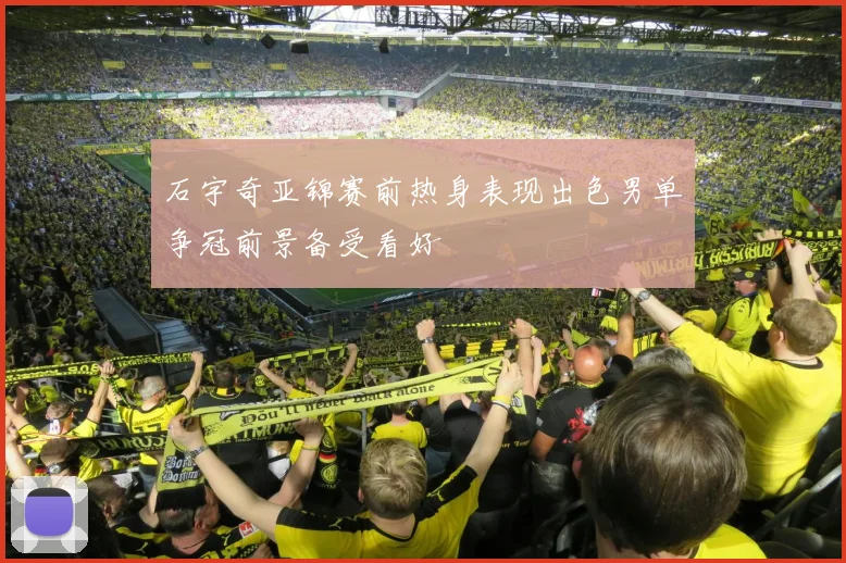 石宇奇亚锦赛前热身表现出色男单争冠前景备受看好
